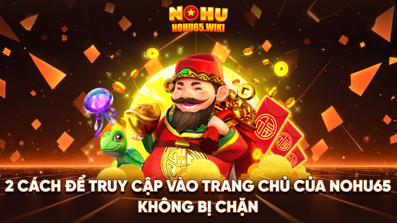 Nohu65 - Trang Cá Cược Nohu #1 Việt Nam | Tặng 198k 21 2 cách để truy cập vào trang chủ của Nohu65 không bị chặn