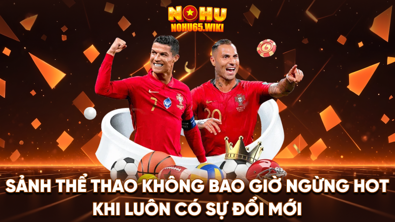 Nohu65 - Trang Cá Cược Nohu #1 Việt Nam | Tặng 198k 17 Sảnh thể thao không bao giờ ngừng hot khi luôn có sự đổi mới